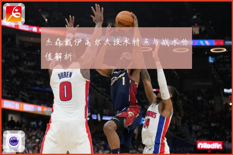 杰森戴伊高尔夫技术特点与战术价值解析