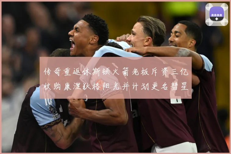 传奇重返休斯顿火箭老板斥资三亿收购康涅狄格阳光并计划更名彗星赛场复盘
