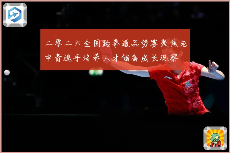 二零二六全国跆拳道品势赛聚焦老中青选手培养人才储备成长观察