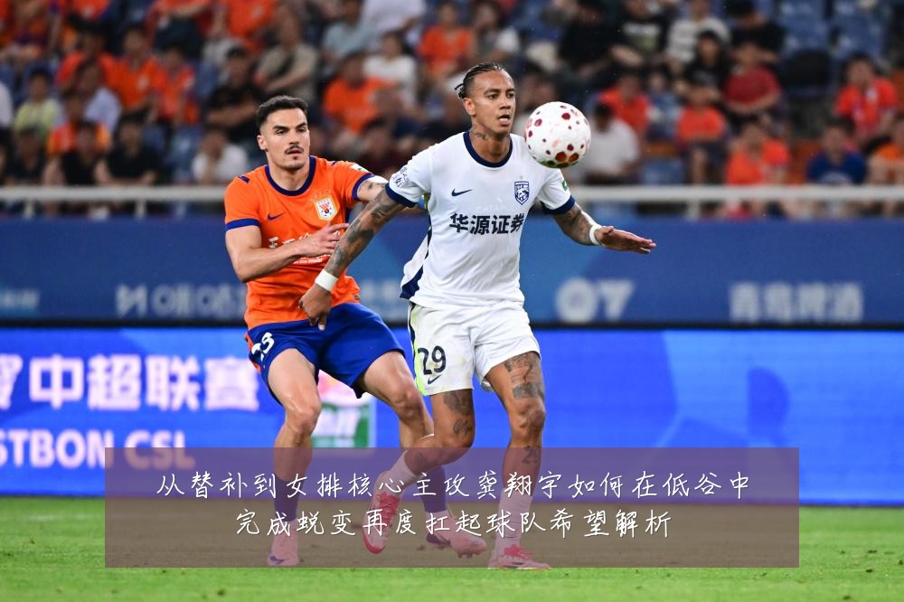 从替补到女排核心主攻龚翔宇如何在低谷中完成蜕变再度扛起球队希望解析