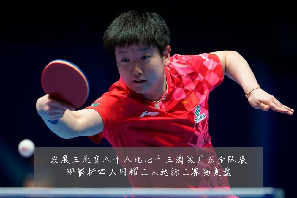 发展三北京八十八比七十三淘汰广东全队表现解析四人闪耀三人达标三赛场复盘