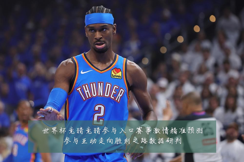世界杯竞猜竞猜参与入口赛事激情精准预测参与互动走向胜利之路数据研判