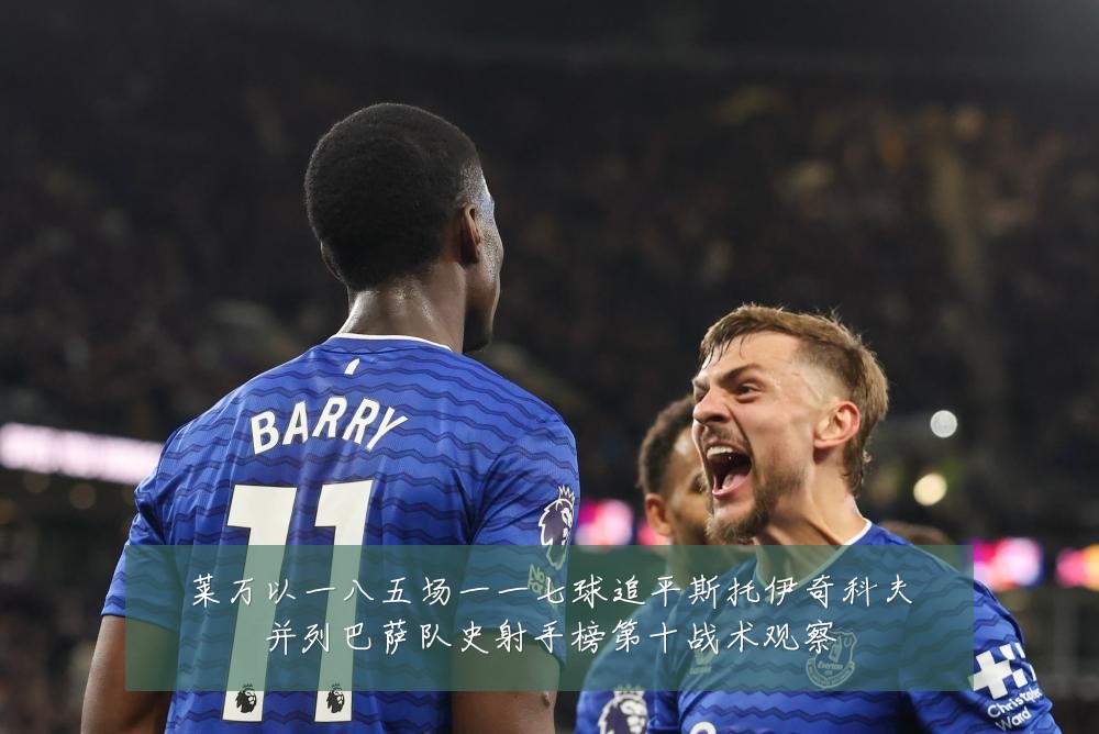 莱万以一八五场一一七球追平斯托伊奇科夫并列巴萨队史射手榜第十战术观察