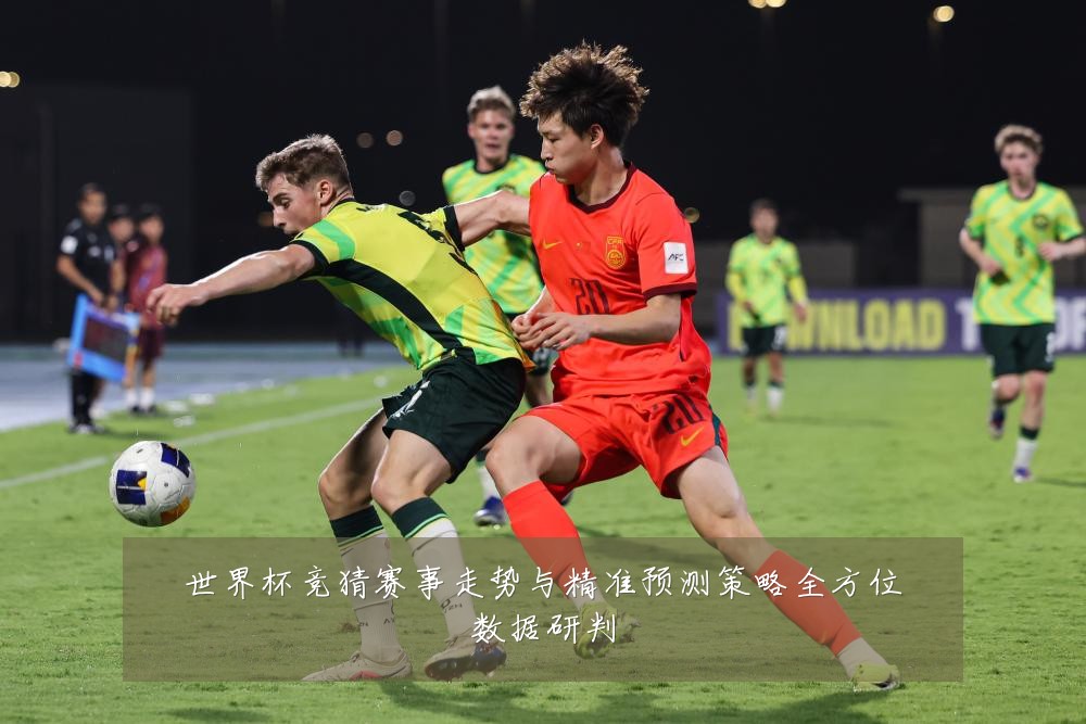 世界杯竞猜赛事走势与精准预测策略全方位数据研判