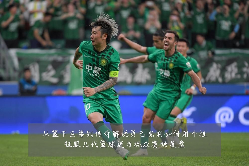 从篮下巨兽到传奇解说员巴克利如何用个性征服几代篮球迷与观众赛场复盘