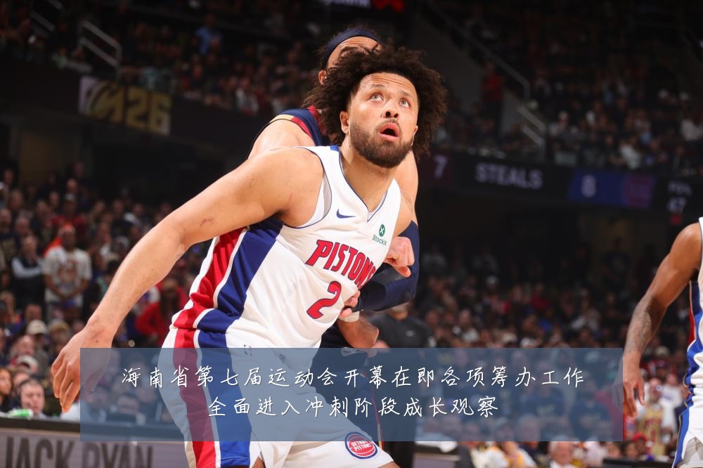 海南省第七届运动会开幕在即各项筹办工作全面进入冲刺阶段成长观察