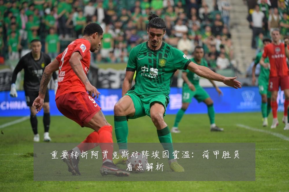 重要转折阿贾克斯对阵埃因霍温：荷甲胜负看点解析